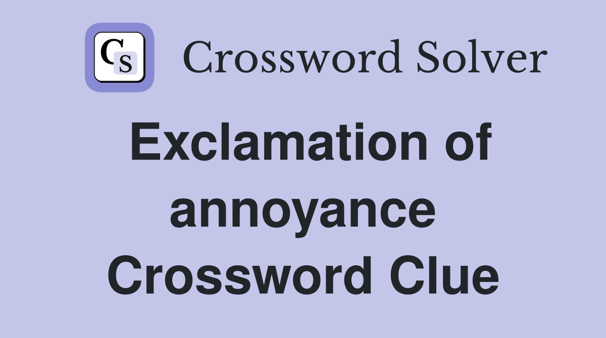 Exclamation of annoyance Crossword Clue Answers Crossword Solver